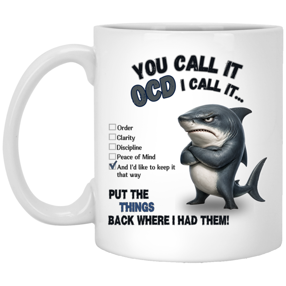 Realistic stern shark with crossed fins beside a checklist reading Order, Clarity, Discipline, Peace of Mind, and “And I’d like to keep it that way.” Text above reads “YOU CALL IT OCD I CALL IT…” and text below reads “PUT THE THINGS BACK WHERE I HAD THEM!” on a transparent background